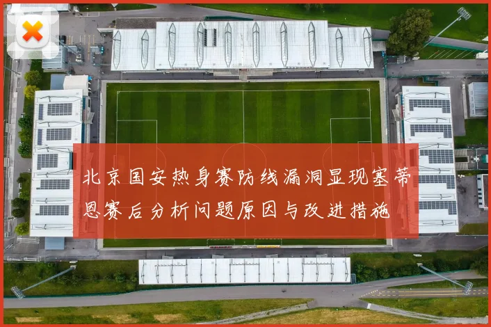 北京国安热身赛防线漏洞显现塞蒂恩赛后分析问题原因与改进措施
