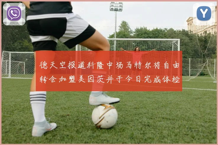 德天空报道科隆中场马特尔将自由转会加盟美因茨并于今日完成体检
