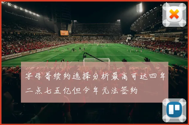 字母哥续约选择分析最高可达四年二点七五亿但今年无法签约