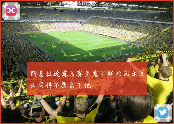 斯基拉透露马赛无意买断帕瓦尔国米同样不愿留下他