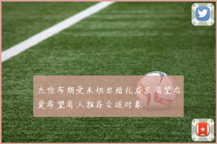 杰伦布朗受米切尔婚礼启发渴望恋爱希望有人推荐合适对象