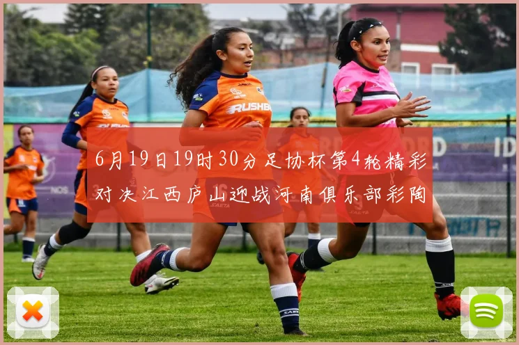 6月19日19时30分足协杯第4轮精彩对决江西庐山迎战河南俱乐部彩陶坊